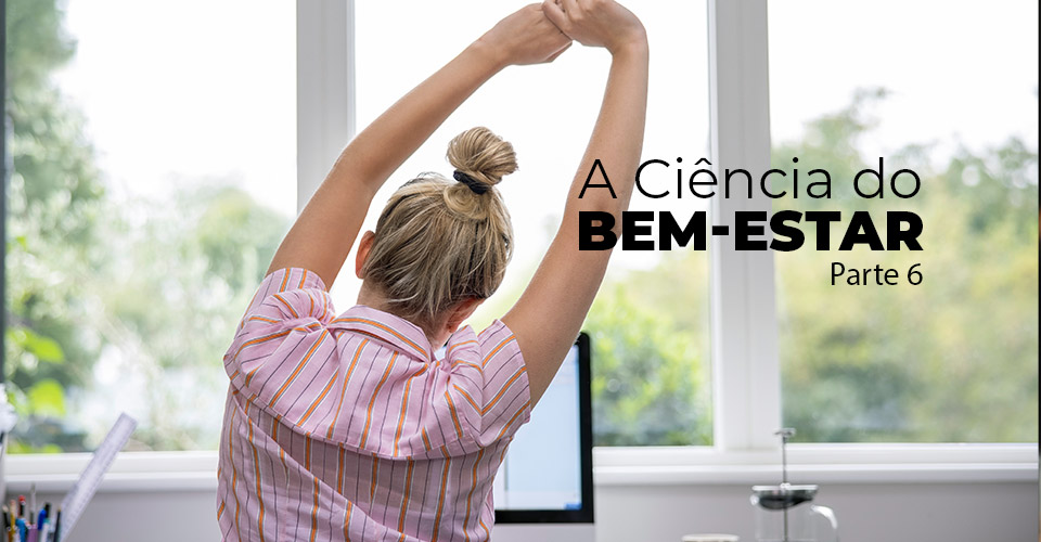 A Ciência do Bem-Estar – Parte 6
